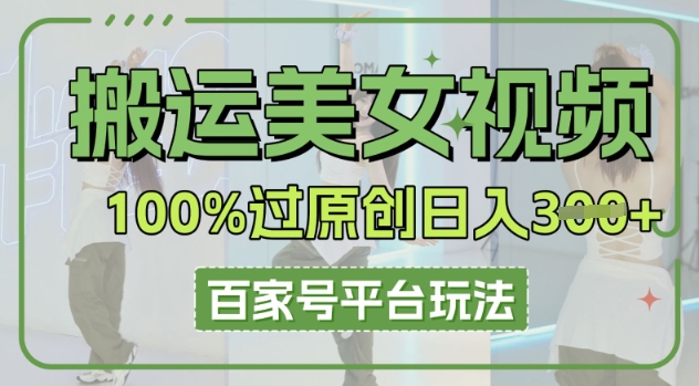 搬运美女视频100%过原创大揭秘，百家号平台玩法，轻松日入3张(可矩阵)-Ai数字电商