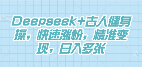 Deepseek+古人健身操，快速涨粉，精准变现，日入多张-Ai数字电商