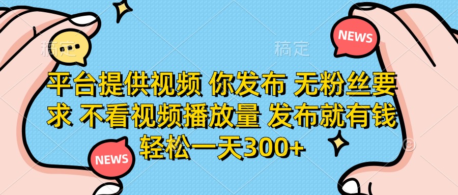 （14317期）平台提供视频 你发布 无粉丝要求 不看视频播放量 发布就有钱 轻松一天300+-Ai数字电商
