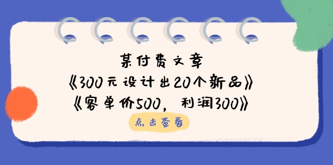 （14209期）某付费文章：《300元设计出20个新品》+《客单价500，利润300》-Ai数字电商