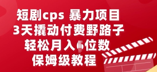 短剧cps暴力项目，3天撬动付费野路子，有人偷偷月入五位数，保姆级教程-Ai数字电商