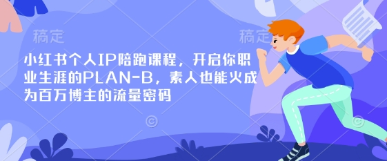 小红书个人IP陪跑课程，开启你职业生涯的PLAN-B，素人也能火成为百万博主的流量密码-Ai数字电商