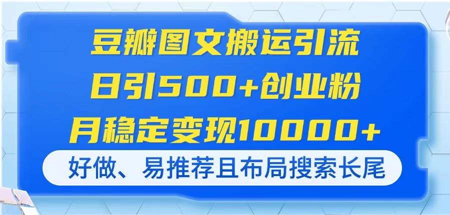 （14323期）豆瓣图文搬运引流，日引500+创业粉，月稳定变现10000+，好做、易推荐且...-Ai数字电商