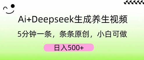 AI+Deepseek生成养生视频，5分钟一条，条条原创，小白可做，日入5张-Ai数字电商