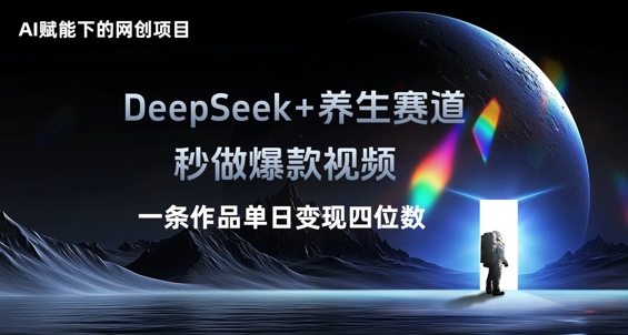 AI赋能下的网创项目，DeepSeek+养生赛道，秒做爆款视频一条作品单日变现三位数-Ai数字电商