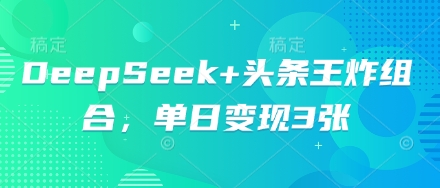 DeepSeek+头条王炸组合，单日变现3张-Ai数字电商