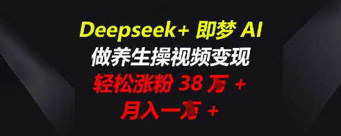 Deepseek+即梦AI，做养生操视频变现，轻松涨粉38W+，月入一W+-Ai数字电商