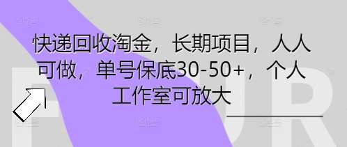 快递回收淘金，长期项目，人人可做，单号保底30-50+，个人工作室可放大-Ai数字电商
