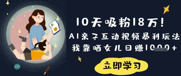 10天吸粉18W！AI亲子互动视频暴利玩法，我靠晒女儿日入数张-Ai数字电商