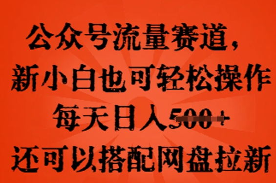 公众号流量赛道，新人小白也可轻松上手操作，每天日入100+，还可以搭配网盘拉新-Ai数字电商