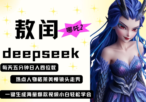 deepseek+哪吒2敖润姑姑走秀+爆款视频，起号快，爆款多，每天五分钟，日入四位数-Ai数字电商