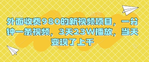 外面收费980的新视频项目，一分钟一条视频，3天23W播放，当天变现了上千-Ai数字电商