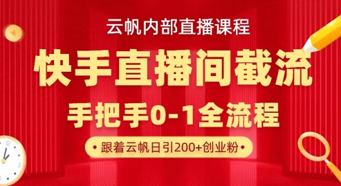云帆内部直播课·快手直播间截流玩法，日引100+创业粉-Ai数字电商