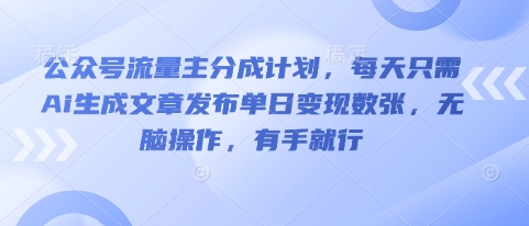公众号流量主分成计划，每天只需Ai生成文章发布单日变现数张，无脑操作，有手就行-Ai数字电商