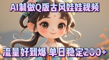 利用AI制做Q版古风娃娃视频，只需三步新手也能做出流量好到爆-Ai数字电商