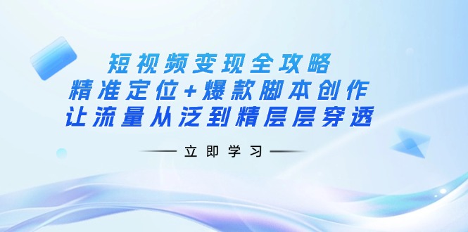 (14159期)短视频变现全攻略:精准定位+爆款脚本创作,让流量从泛到精层层穿透-Ai数字电商