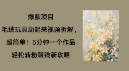 毛绒玩具动起来项目拆解，三四分钟一个作品，轻松转粉挣钱新玩法-Ai数字电商