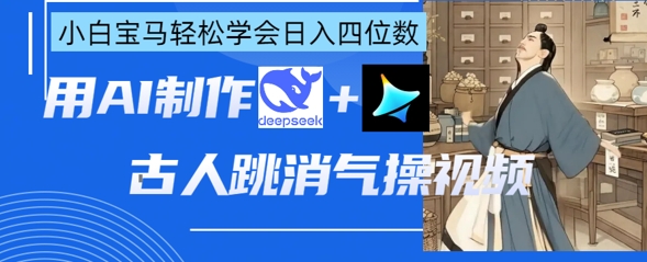 AI古人跳消气操视频制作，deepseek+即梦，小白宝马轻松学会日入四位数-Ai数字电商