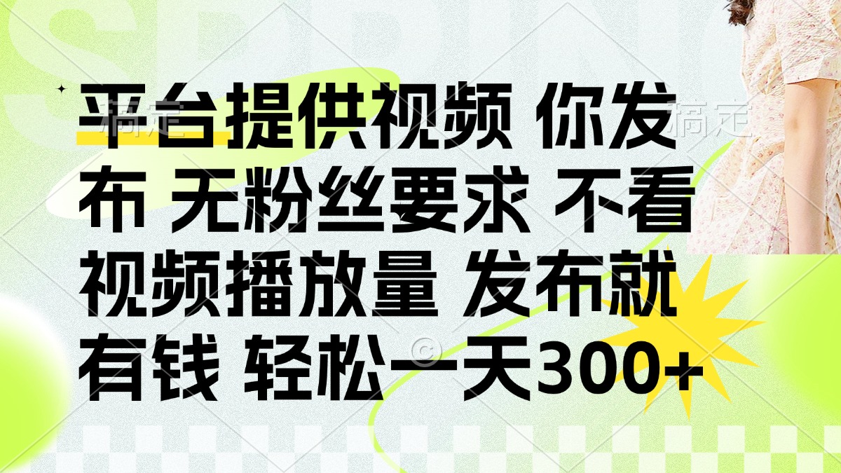 （14224期）发布平台提供视频就有钱 无粉丝要求 不看视频播放量 发布就有钱 一天300+-Ai数字电商