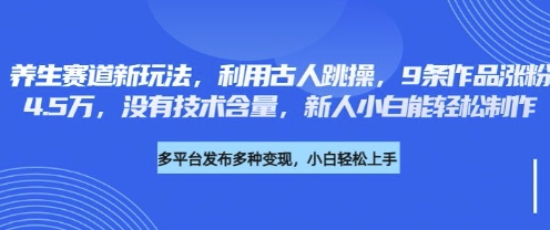 养生赛道新玩法，利用古人跳操，9条作品涨粉4.5W，没有技术含量，新人小白能轻松制作-Ai数字电商