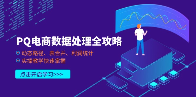 (14240期)PQ电商数据处理全攻略,动态路径、表合并、利润统计,实操教学快速掌握-Ai数字电商