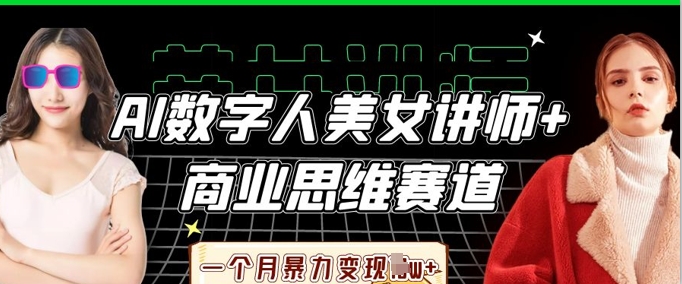 AI数字人美女讲师+商业思维赛道，一个月暴力变现过W+-Ai数字电商