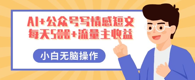 AI+公众号写情感短文，每天5张+流量主收益，多号矩阵无脑操作，小白轻松上手，保姆级教程-Ai数字电商