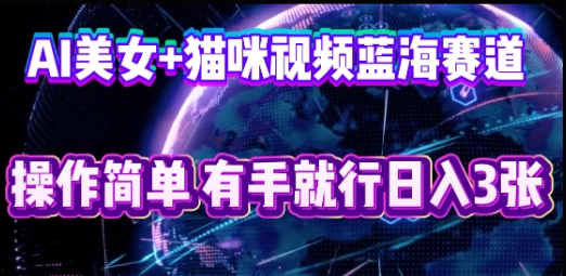 AI美女+猫咪视频蓝海赛道，操作简单，有手就行日入3张-Ai数字电商