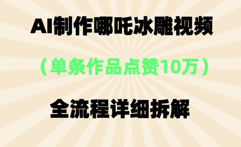 AI哪吒冰雕视频，单条视频点赞10W+，全流程详细拆解-Ai数字电商