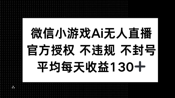 微信小游戏AI无人直播，不违规 不封号，官方授权 每天收益130+-Ai数字电商