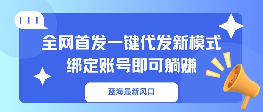 （14183期）蓝海最新风口，全网首发一键代发新模式！绑定账号即可躺赚-Ai数字电商
