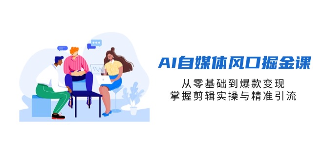 （14329期）AI自媒体风口掘金课，从零基础到爆款变现，掌握剪辑实操与精准引流-Ai数字电商