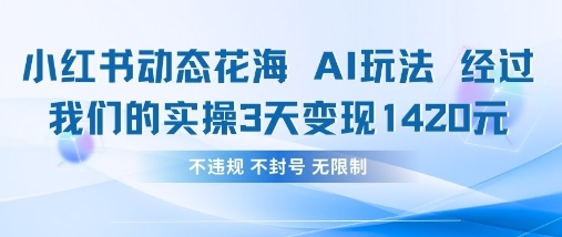 小红书动态花海AI玩法，我们实操3天变现1420-Ai数字电商
