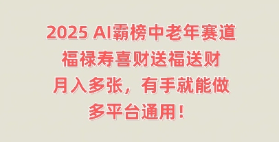 2025AI霸榜中老年赛道,福禄寿喜财送福送财,月入多张,有手就能做,多平台通用!-Ai数字电商