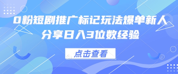0粉短剧推广标记玩法爆单新人分享日入3位数经验-Ai数字电商
