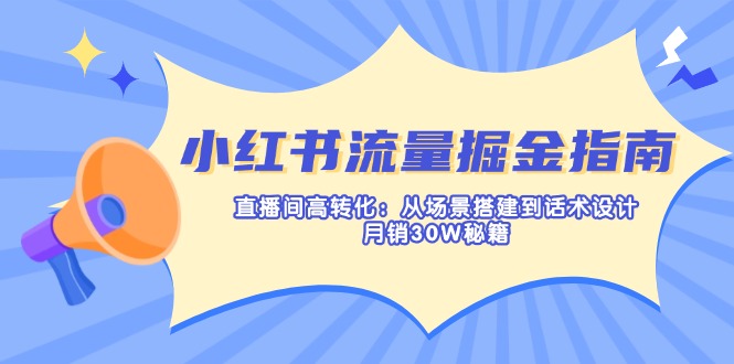 （14174期）小红书流量掘金指南：直播间高转化：从场景搭建到话术设计，月销30W秘籍-Ai数字电商
