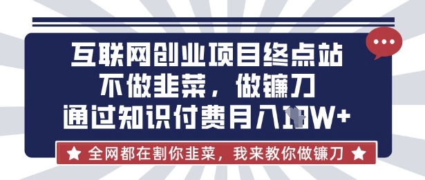 互联网创业尽头-不做韭菜，做镰刀，通过知识付费月入10个【揭秘】-Ai数字电商