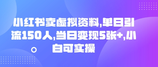 小红书卖虚拟资料,单日引流150人,当日变现5张+,小白可实操-Ai数字电商