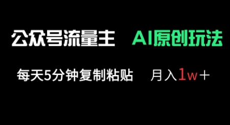 公众号流量主多赛道原创玩法,每天5分钟复制粘贴,月入1w+-Ai数字电商
