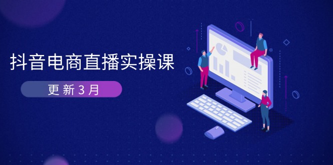 (14253期)抖音电商直播实操课-更新3月 深度剖析算法机制 快速提升直播GMV与带货变现-Ai数字电商