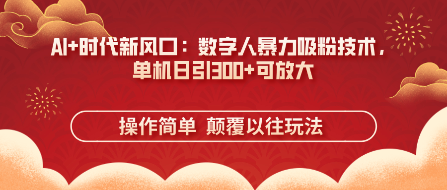 （14304期）AI+时代新风口：数字人暴力吸粉技术，单机日引300+可放大 操作简单  颠...-Ai数字电商