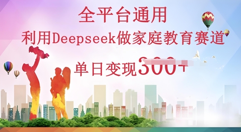 利用Deepseek做家庭教育赛道条条爆款单日变现3张-Ai数字电商