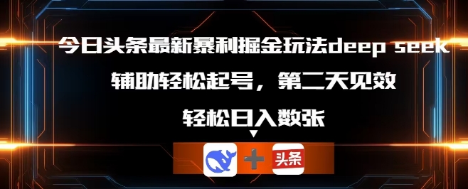 今日头条最新暴利掘金玩法deepseek，辅助轻松矩阵当天起号，第二天见收益，轻松日入数张-Ai数字电商