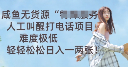 咸鱼无货源人工叫醒打电话项目，难度极低， 轻轻松松日入一两张-Ai数字电商