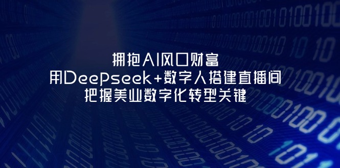 （14299期）拥抱AI风口财富：用Deepseek+数字人搭建直播间，把握美业数字化转型关键-Ai数字电商