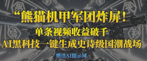 熊猫机甲军团炸屏，单条视频收益破千，AI黑科技一键生成史诗级国潮战场-Ai数字电商
