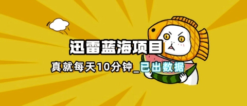 迅雷浏览器项目_真就每天忙活10分钟，完整拆解+热点把控(超详细拆解教程)-Ai数字电商