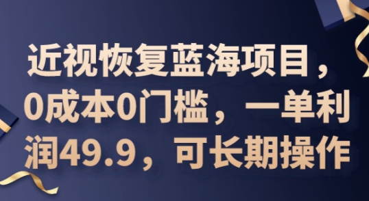 2025近视恢复蓝海项目，0成本0门槛，一单利润49.9，可长期操作-Ai数字电商