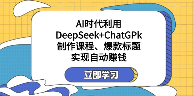 （14149期）某付费文：AI时代利用DeepSeek+ChatGPk制作课程、爆款标题，实现自动赚钱-Ai数字电商