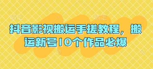 抖音影视搬运手搓教程，搬运新号10个作品必爆-Ai数字电商